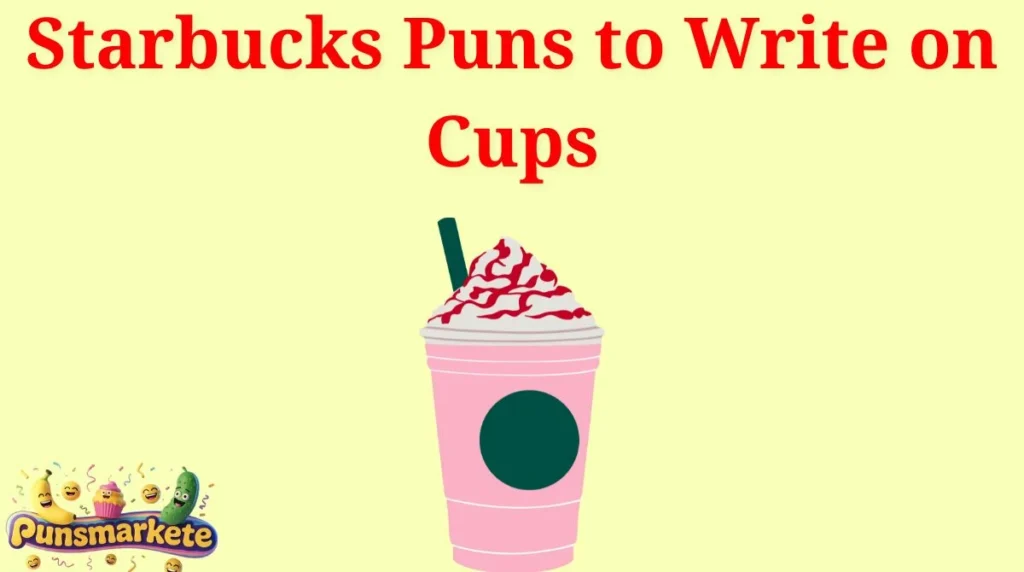 Starbucks Puns to Write on Cups